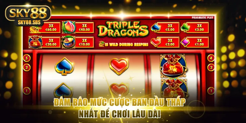 Đảm bảo mức cược ban đầu thấp nhất để chơi lâu dài